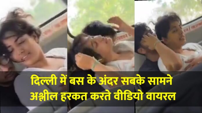 दिल्ली में बस के अंदर अश्लील हरकतें करते बेशर्म जोड़े की देखें वीडियो.